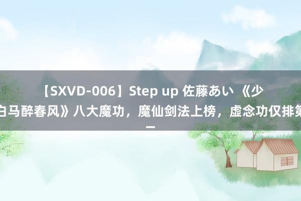 【SXVD-006】Step up 佐藤あい 《少年白马醉春风》八大魔功，魔仙剑法上榜，虚念功仅排第二