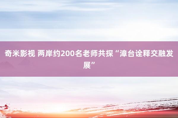 奇米影视 两岸约200名老师共探“漳台诠释交融发展”