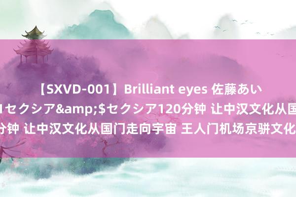 【SXVD-001】Brilliant eyes 佐藤あい</a>2006-11-01セクシア&$セクシア120分钟 让中汉文化从国门走向宇宙 王人门机场京骈文化好意思食荟运转