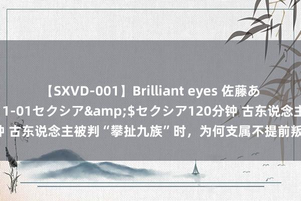 【SXVD-001】Brilliant eyes 佐藤あい</a>2006-11-01セクシア&$セクシア120分钟 古东说念主被判“攀扯九族”时，为何支属不提前叛逃？众人：白痴才跑