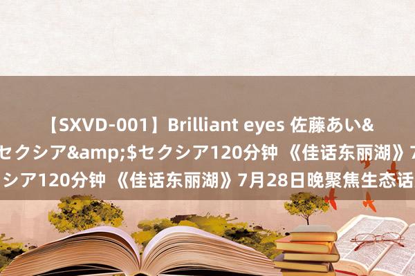 【SXVD-001】Brilliant eyes 佐藤あい</a>2006-11-01セクシア&$セクシア120分钟 《佳话东丽湖》7月28日晚聚焦生态话题