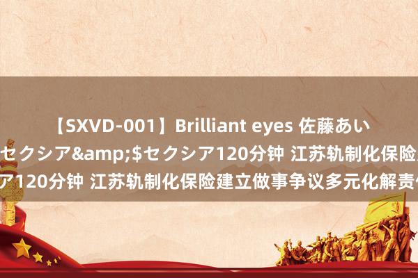 【SXVD-001】Brilliant eyes 佐藤あい</a>2006-11-01セクシア&$セクシア120分钟 江苏轨制化保险建立做事争议多元化解责任新面容