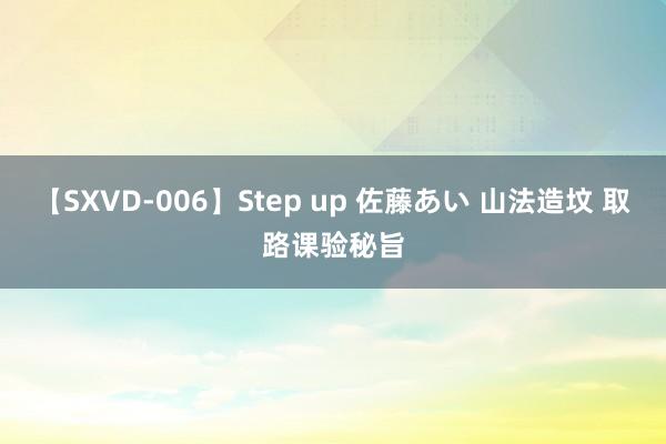 【SXVD-006】Step up 佐藤あい 山法造坟 取路课验秘旨