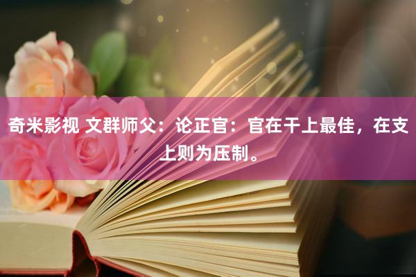 奇米影视 文群师父：论正官：官在干上最佳，在支上则为压制。