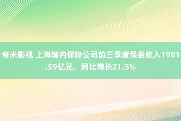 奇米影视 上海辖内保障公司前三季度保费收入1981.59亿元，同比增长21.5%