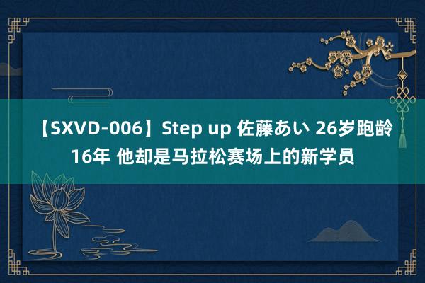 【SXVD-006】Step up 佐藤あい 26岁跑龄16年 他却是马拉松赛场上的新学员