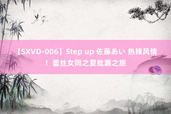 【SXVD-006】Step up 佐藤あい 热辣风情！蕾丝女同之爱纰漏之旅