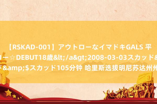 【RSKAD-001】アウトローなイマドキGALS 平成生まれ アウトロー☆DEBUT18歳</a>2008-03-03スカッド&$スカッド105分钟 哈里斯选拔明尼苏达州州长沃尔兹为其竞选搭档