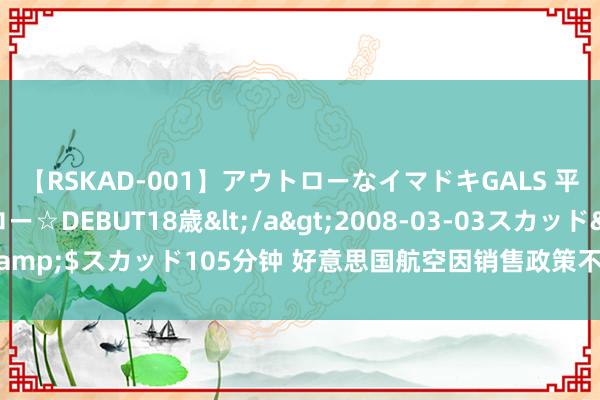 【RSKAD-001】アウトローなイマドキGALS 平成生まれ アウトロー☆DEBUT18歳</a>2008-03-03スカッド&$スカッド105分钟 好意思国航空因销售政策不当下调2024年度利润预期