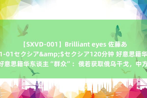 【SXVD-001】Brilliant eyes 佐藤あい</a>2006-11-01セクシア&$セクシア120分钟 好意思籍华东谈主“群众”：俄若获取俄乌干戈，中方将耗损惨重，成为输家