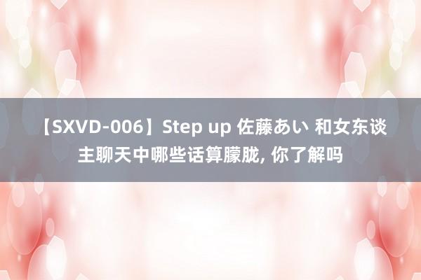 【SXVD-006】Step up 佐藤あい 和女东谈主聊天中哪些话算朦胧， 你了解吗