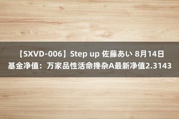 【SXVD-006】Step up 佐藤あい 8月14日基金净值：万家品性活命搀杂A最新净值2.3143