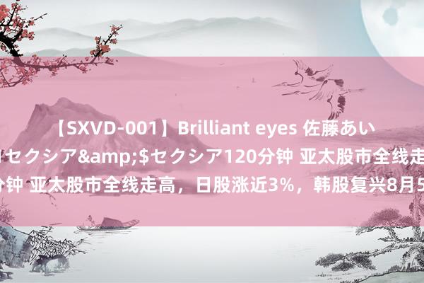 【SXVD-001】Brilliant eyes 佐藤あい</a>2006-11-01セクシア&$セクシア120分钟 亚太股市全线走高，日股涨近3%，韩股复兴8月5日大跌以来失地