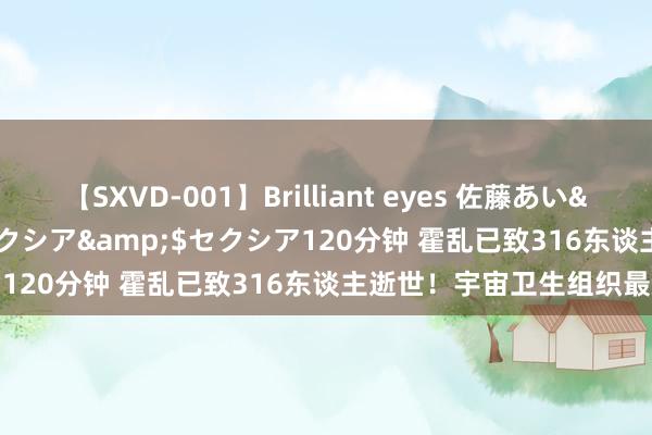 【SXVD-001】Brilliant eyes 佐藤あい</a>2006-11-01セクシア&$セクシア120分钟 霍乱已致316东谈主逝世！宇宙卫生组织最新发声