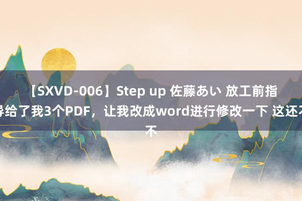 【SXVD-006】Step up 佐藤あい 放工前指导给了我3个PDF，让我改成word进行修改一下 这还不