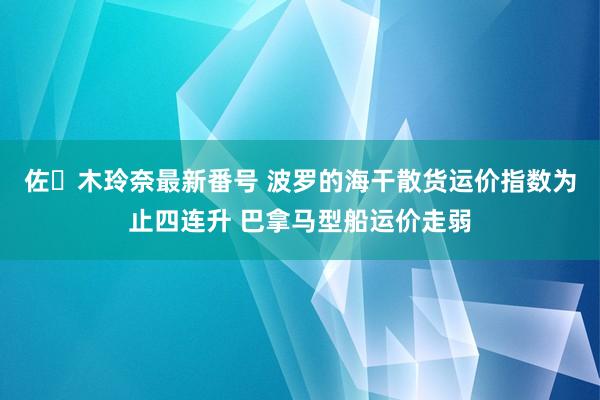 佐々木玲奈最新番号 波罗的海干散货运价指数为止四连升 巴拿马型船运价走弱