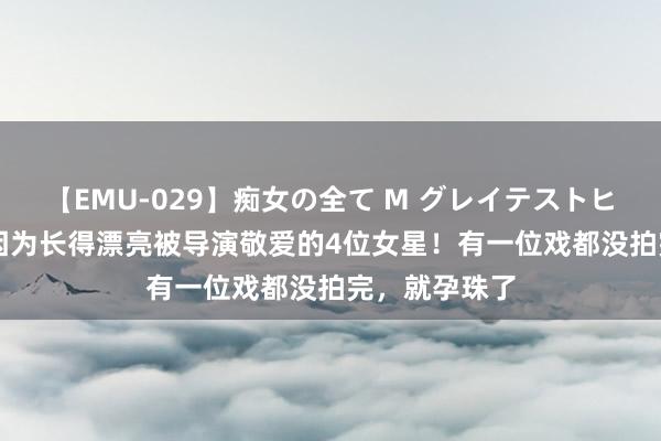 【EMU-029】痴女の全て M グレイテストヒッツ 4時間 因为长得漂亮被导演敬爱的4位女星！有一位戏都没拍完，就孕珠了