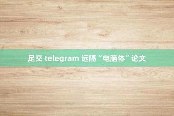 足交 telegram 远隔“电脑体”论文