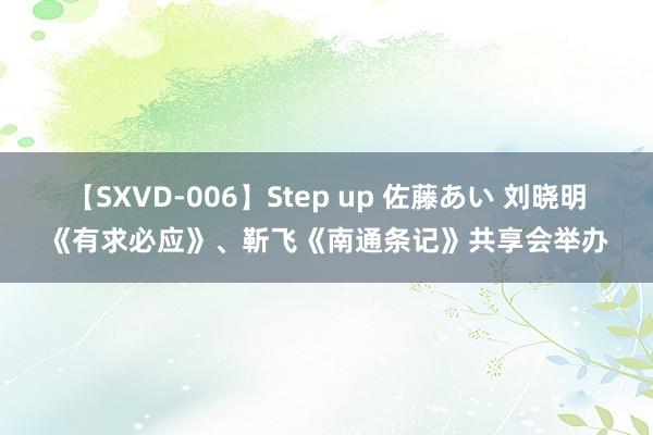 【SXVD-006】Step up 佐藤あい 刘晓明《有求必应》、靳飞《南通条记》共享会举办