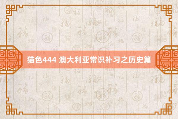 猫色444 澳大利亚常识补习之历史篇