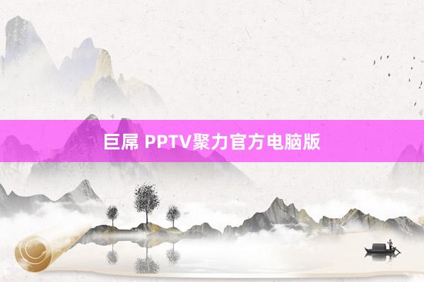 巨屌 PPTV聚力官方电脑版